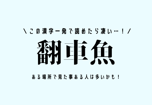 この漢字一発で読めたら凄い…！【翻車魚】ある場所で見た事ある人は多いかも！