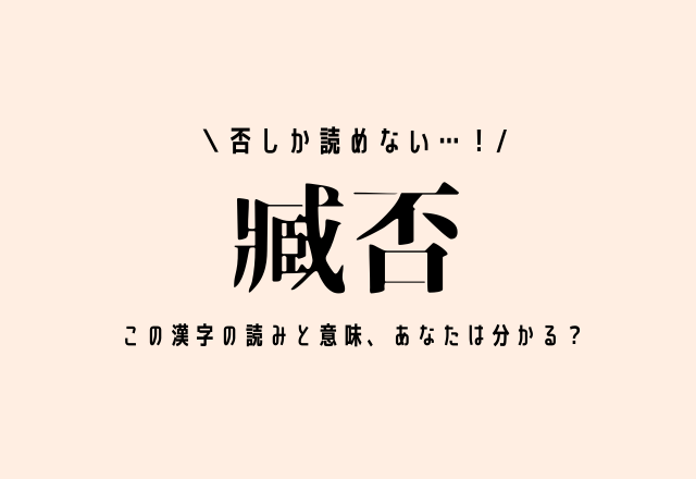 否しか読めない…！【臧否】この漢字の読みと意味、あなたは分かる？
